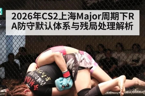 2026年CS2上海Major周期下RA防守默认体系与残局处理解析