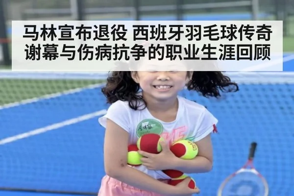 马林宣布退役 西班牙羽毛球传奇谢幕与伤病抗争的职业生涯回顾