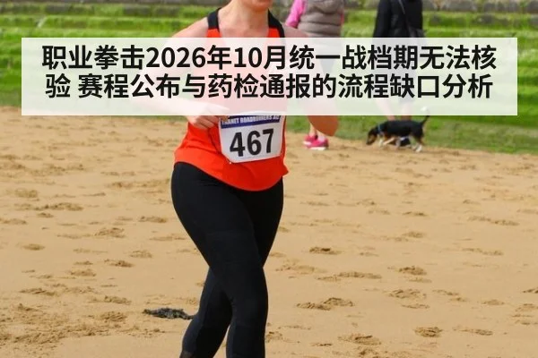 职业拳击2026年10月统一战档期无法核验 赛程公布与药检通报的流程缺口分析