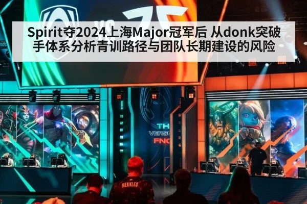 Spirit夺2024上海Major冠军后 从donk突破手体系分析青训路径与团队长期建设的风险